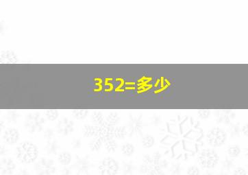 352=多少