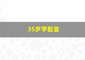 35岁学配音