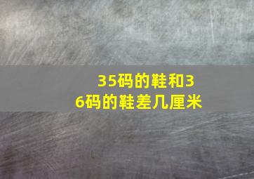 35码的鞋和36码的鞋差几厘米