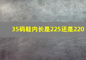 35码鞋内长是225还是220