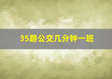 35路公交几分钟一班