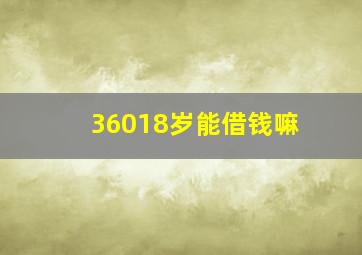 36018岁能借钱嘛