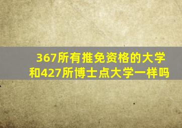 367所有推免资格的大学和427所博士点大学一样吗