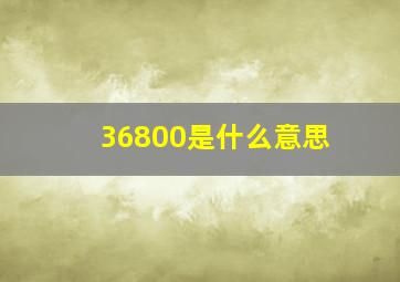 36800是什么意思