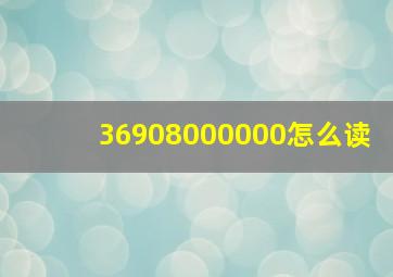 36908000000怎么读