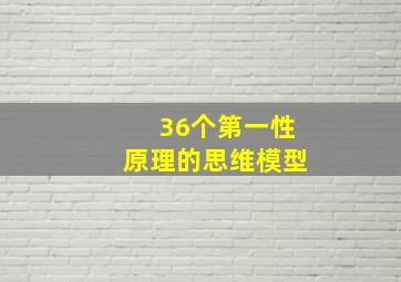 36个第一性原理的思维模型