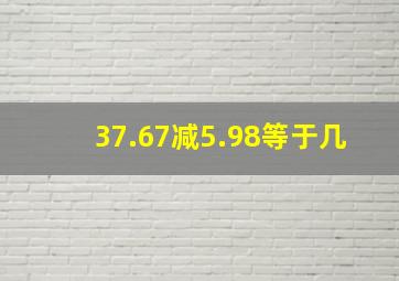 37.67减5.98等于几