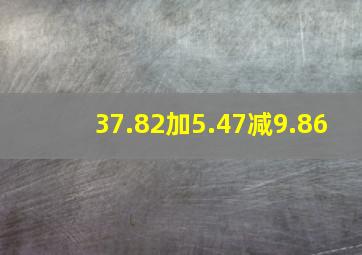 37.82加5.47减9.86