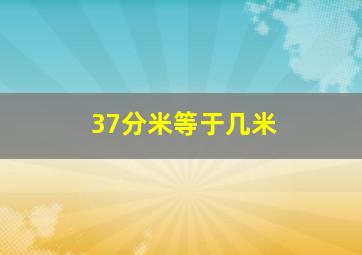 37分米等于几米