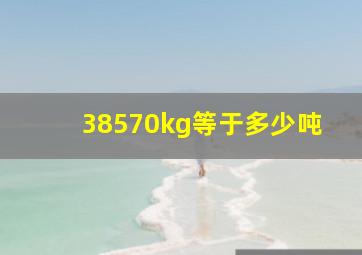 38570kg等于多少吨