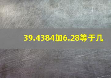 39.4384加6.28等于几