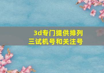 3d专门提供排列三试机号和关注号