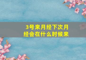 3号来月经下次月经会在什么时候来