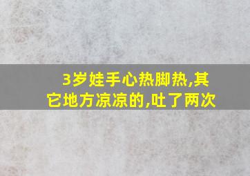 3岁娃手心热脚热,其它地方凉凉的,吐了两次