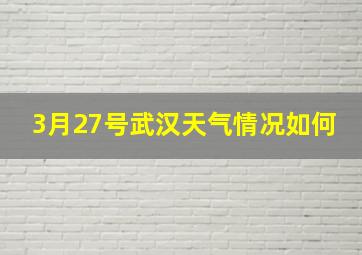 3月27号武汉天气情况如何