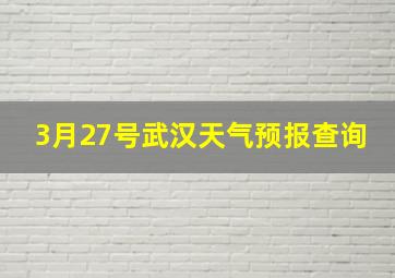 3月27号武汉天气预报查询