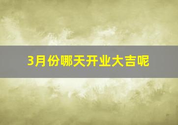 3月份哪天开业大吉呢