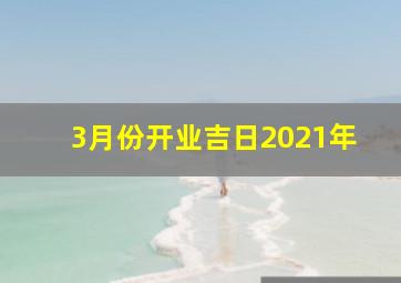 3月份开业吉日2021年