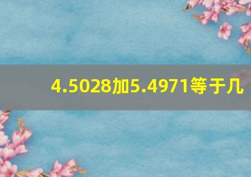 4.5028加5.4971等于几