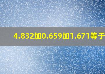 4.832加0.659加1.671等于几