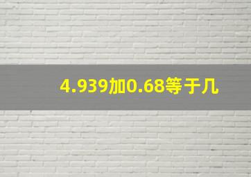 4.939加0.68等于几