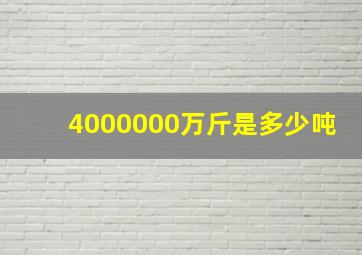 4000000万斤是多少吨