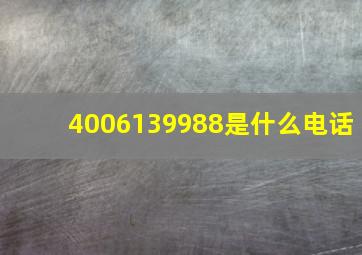 4006139988是什么电话