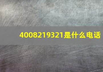 4008219321是什么电话