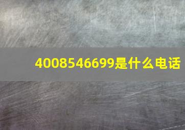 4008546699是什么电话