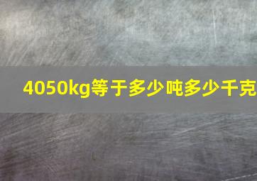 4050kg等于多少吨多少千克