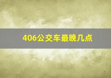 406公交车最晚几点