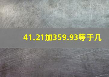 41.21加359.93等于几