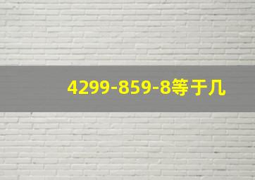 4299-859-8等于几