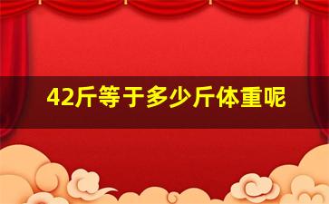 42斤等于多少斤体重呢