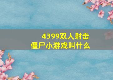 4399双人射击僵尸小游戏叫什么