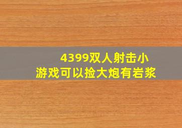 4399双人射击小游戏可以捡大炮有岩浆