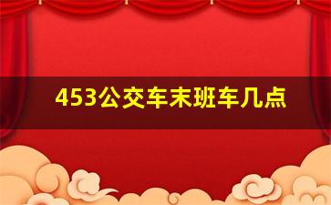 453公交车末班车几点