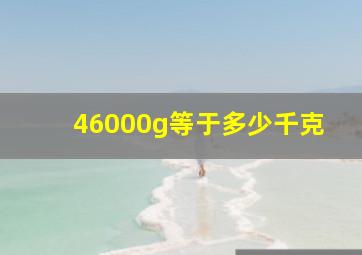 46000g等于多少千克