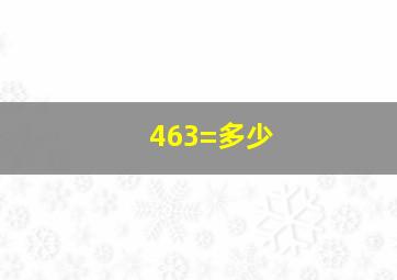 463=多少