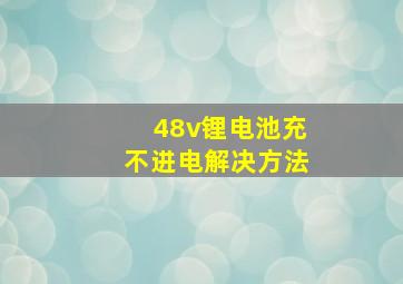 48v锂电池充不进电解决方法