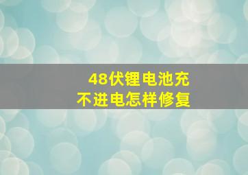 48伏锂电池充不进电怎样修复