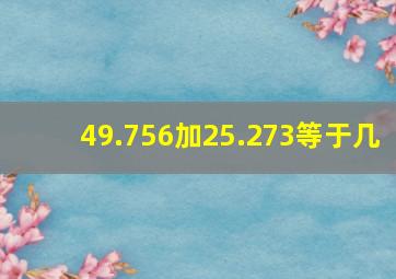 49.756加25.273等于几