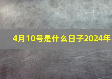 4月10号是什么日子2024年