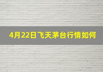 4月22日飞天茅台行情如何