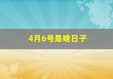 4月6号是啥日子