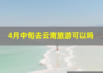 4月中旬去云南旅游可以吗