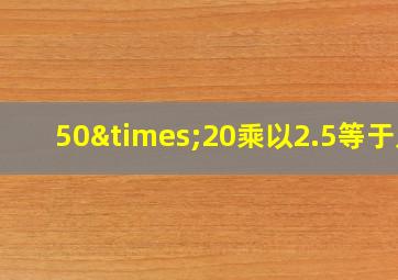 50×20乘以2.5等于几