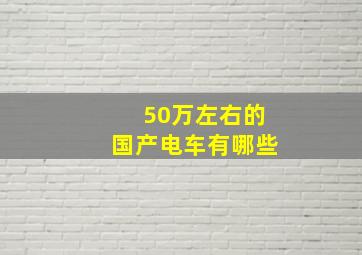 50万左右的国产电车有哪些