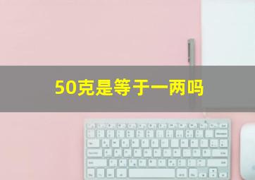 50克是等于一两吗