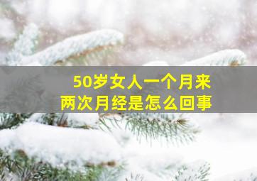 50岁女人一个月来两次月经是怎么回事